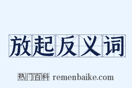 放起反义词是什么意思的图片